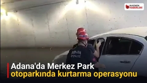 Adana’da Merkez Park otoparkında kurtarma operasyonu