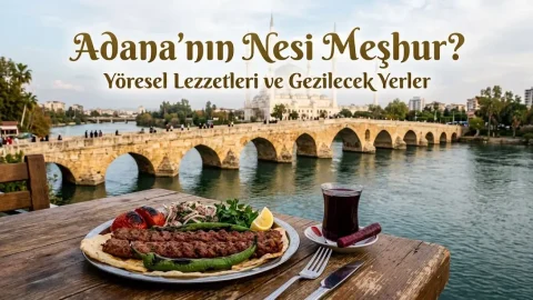 Adana’nın Nesi Meşhur? Yöresel Lezzetleri ve Gezilecek Yerler