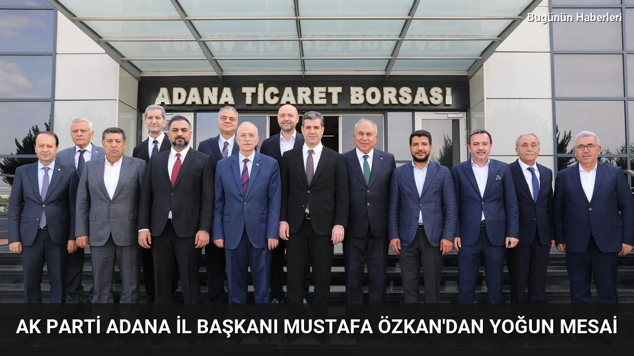 AK Parti Adana İl Başkanı Mustafa Özkan’dan yoğun mesai