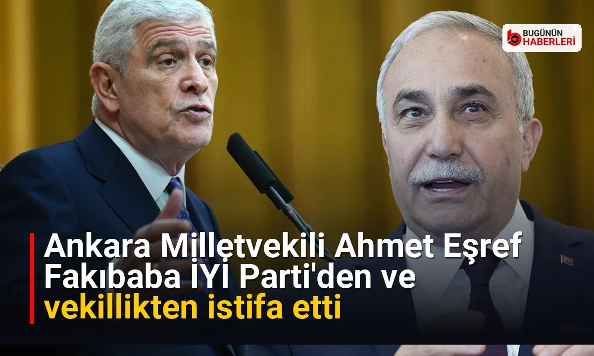 Ankara Milletvekili Ahmet Eşref Fakıbaba İYİ Parti’den ve vekillikten istifa etti