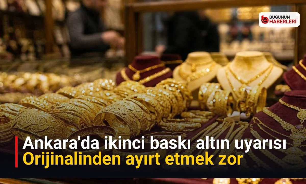 Ankara’da ikinci baskı altın uyarısı: Orijinalinden ayırt etmek zor
