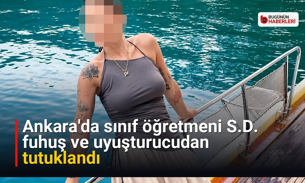Ankara’da sınıf öğretmeni S.D. fuhuş ve uyuşturucudan tutuklandı