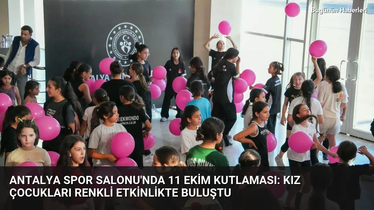 Antalya Spor Salonu’nda 11 Ekim kutlaması: Kız çocukları renkli etkinlikte buluştu