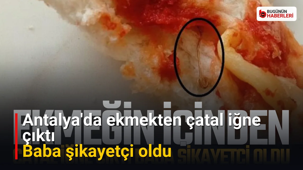 Antalya’da ekmekten çatal iğne çıktı: Baba şikayetçi oldu