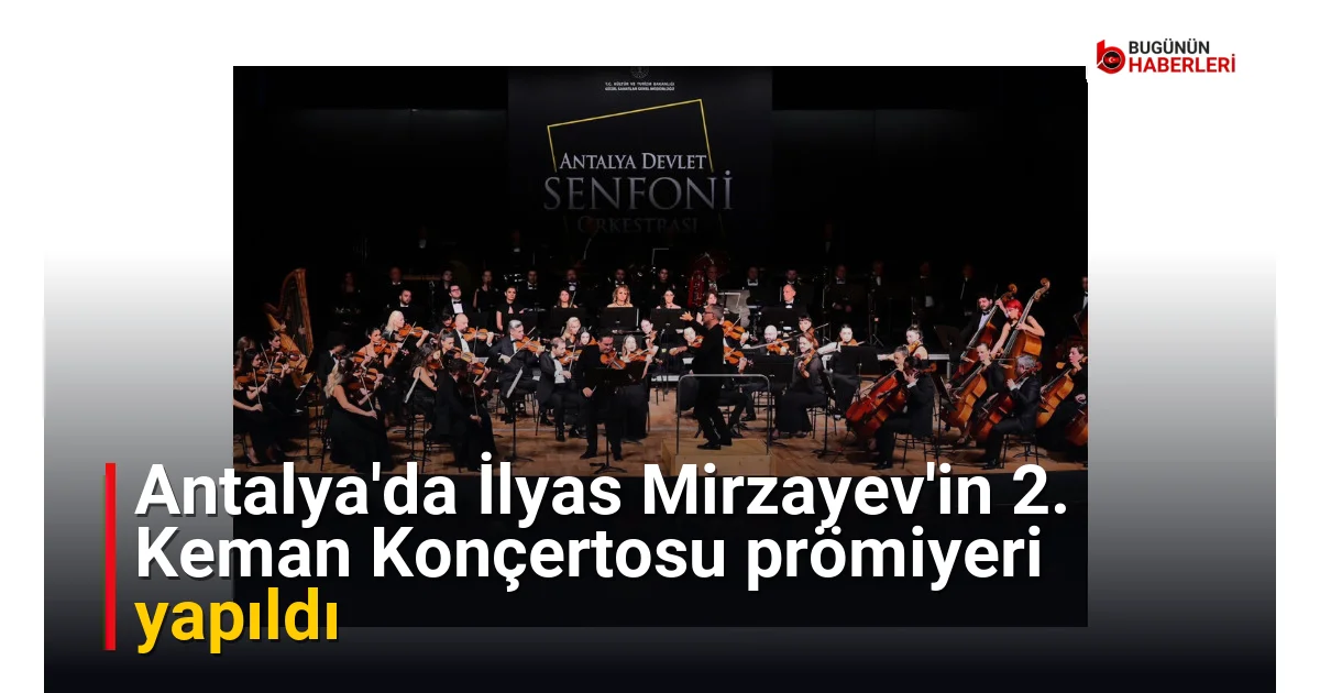 Antalya’da İlyas Mirzayev’in 2. Keman Konçertosu prömiyeri yapıldı