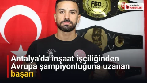 Antalya’da inşaat işçiliğinden Avrupa şampiyonluğuna uzanan başarı