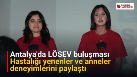 Antalya’da LÖSEV buluşması: Hastalığı yenenler ve anneler deneyimlerini paylaştı