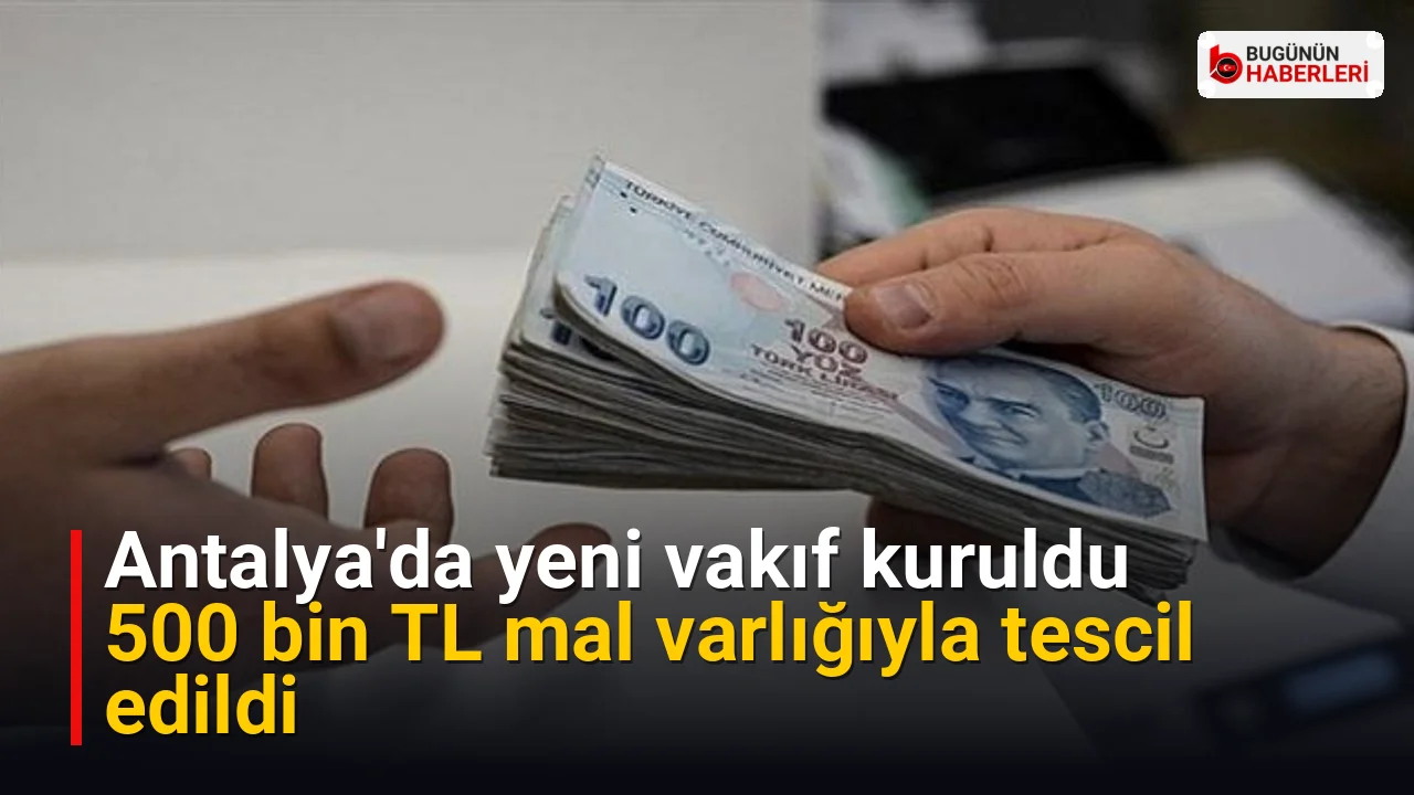 Antalya’da yeni vakıf kuruldu: 500 bin TL mal varlığıyla tescil edildi