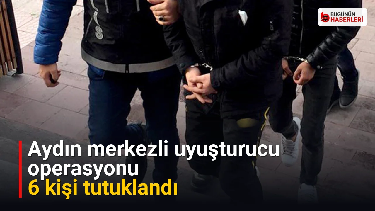 Aydın merkezli uyuşturucu operasyonu: 6 kişi tutuklandı