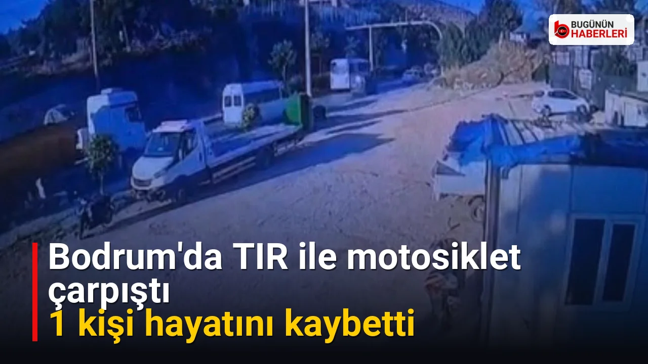 Bodrum’da TIR ile motosiklet çarpıştı: 1 kişi hayatını kaybetti