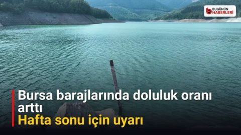 Bursa barajlarında doluluk oranı arttı: Hafta sonu için uyarı