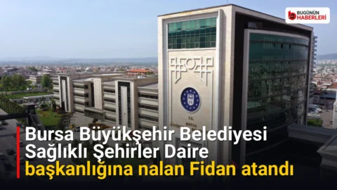 Bursa Büyükşehir Belediyesi Sağlıklı Şehirler Daire başkanlığına nalan Fidan atandı