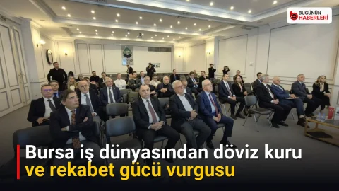 Bursa iş dünyasından döviz kuru ve rekabet gücü vurgusu