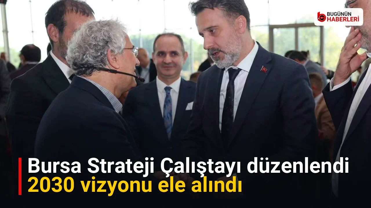 Bursa Strateji Çalıştayı düzenlendi: 2030 vizyonu ele alındı