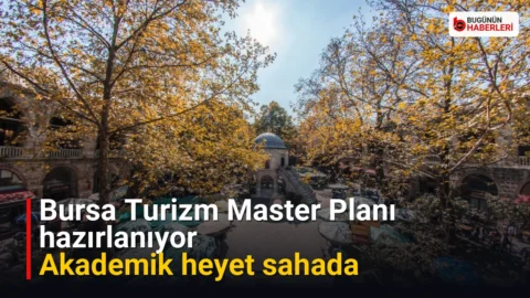 Bursa Turizm Master Planı hazırlanıyor: Akademik heyet sahada