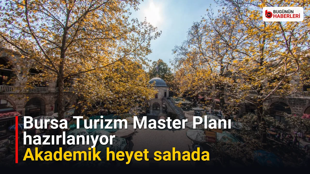 Bursa Turizm Master Planı hazırlanıyor: Akademik heyet sahada