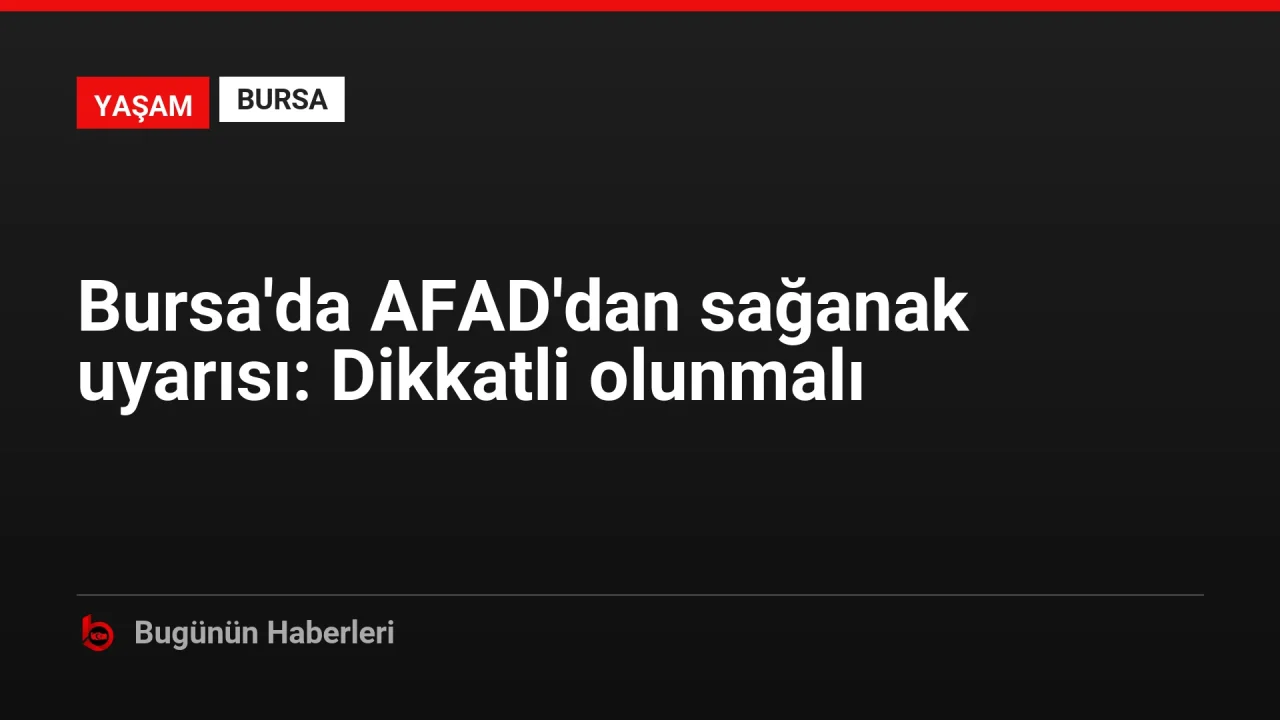 Bursa’da AFAD’dan sağanak uyarısı: Dikkatli olunmalı