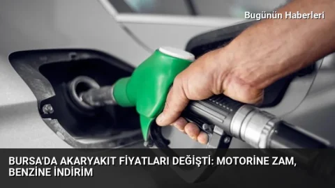 Bursa’da akaryakıt fiyatları değişti: Motorine zam, benzine indirim