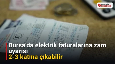 Bursa’da elektrik faturalarına zam uyarısı: 2-3 katına çıkabilir