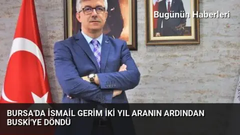 Bursa’da İsmail Gerim iki yıl aranın ardından BUSKİ’ye döndü