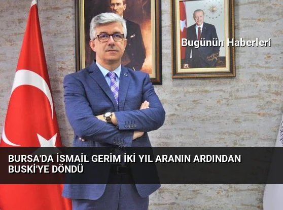 Bursa’da İsmail Gerim iki yıl aranın ardından BUSKİ’ye döndü