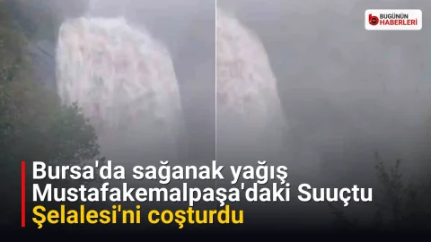 Bursa’da sağanak yağış Mustafakemalpaşa’daki Suuçtu Şelalesi’ni coşturdu