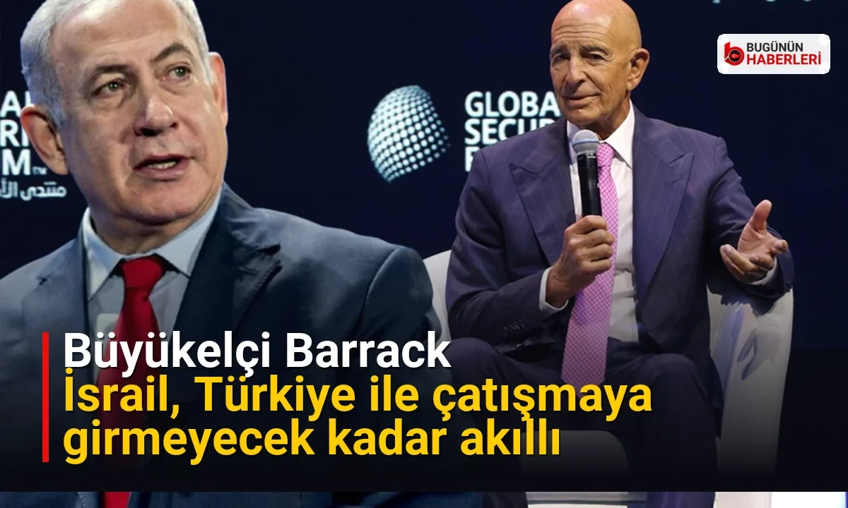 Büyükelçi Barrack: İsrail, Türkiye ile çatışmaya girmeyecek kadar akıllı
