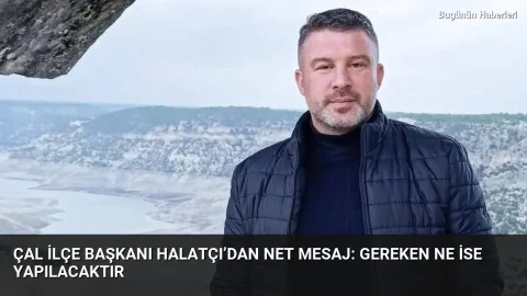 Çal İlçe Başkanı Halatçı’dan net mesaj: Gereken ne ise yapılacaktır
