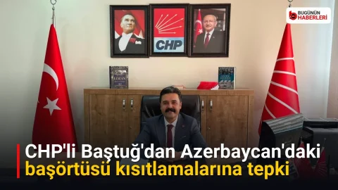 CHP’li Baştuğ’dan Azerbaycan’daki başörtüsü kısıtlamalarına tepki