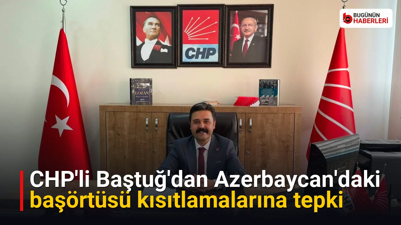 CHP’li Baştuğ’dan Azerbaycan’daki başörtüsü kısıtlamalarına tepki