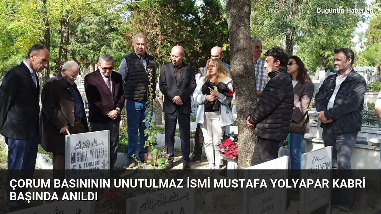 Çorum basınının unutulmaz ismi Mustafa Yolyapar kabri başında anıldı