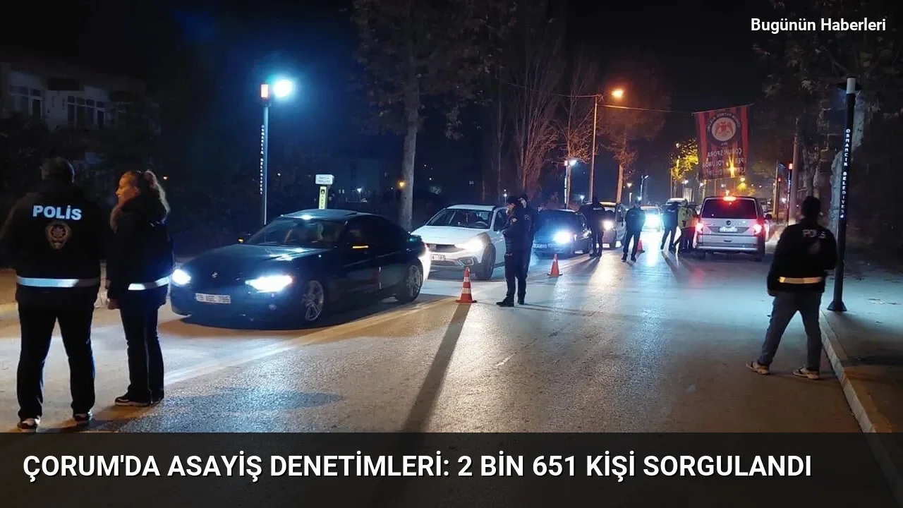 Çorum’da asayiş denetimleri: 2 bin 651 kişi sorgulandı
