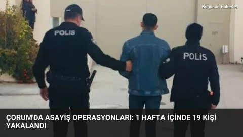 Çorum’da asayiş operasyonları: 1 hafta içinde 19 kişi yakalandı