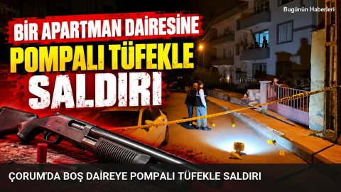 Çorum’da boş daireye pompalı tüfekle saldırı