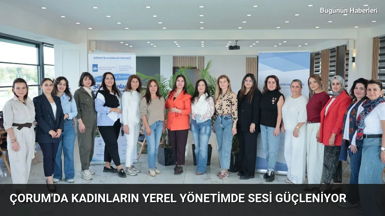 Çorum’da Kadınların yerel Yönetimde Sesi Güçleniyor