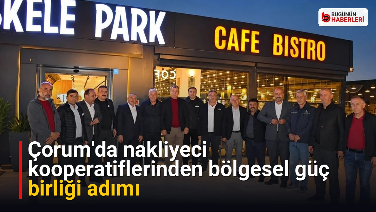 Çorum’da nakliyeci kooperatiflerinden bölgesel güç birliği adımı