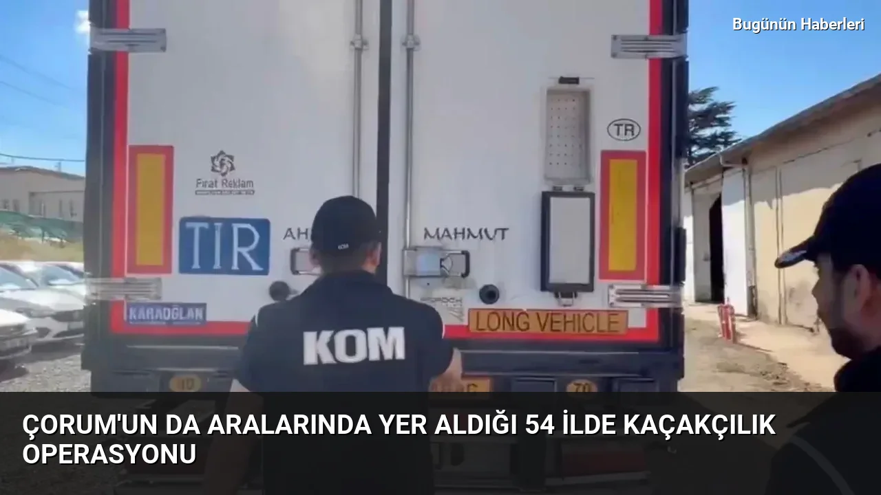Çorum’un da aralarında yer aldığı 54 ilde kaçakçılık operasyonu