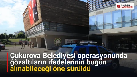 Çukurova Belediyesi operasyonunda gözaltıların ifadelerinin bugün alınabileceği öne sürüldü