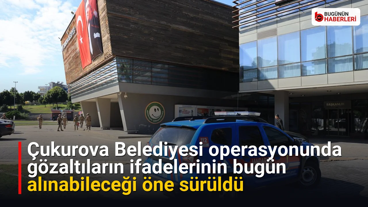 Çukurova Belediyesi operasyonunda gözaltıların ifadelerinin bugün alınabileceği öne sürüldü