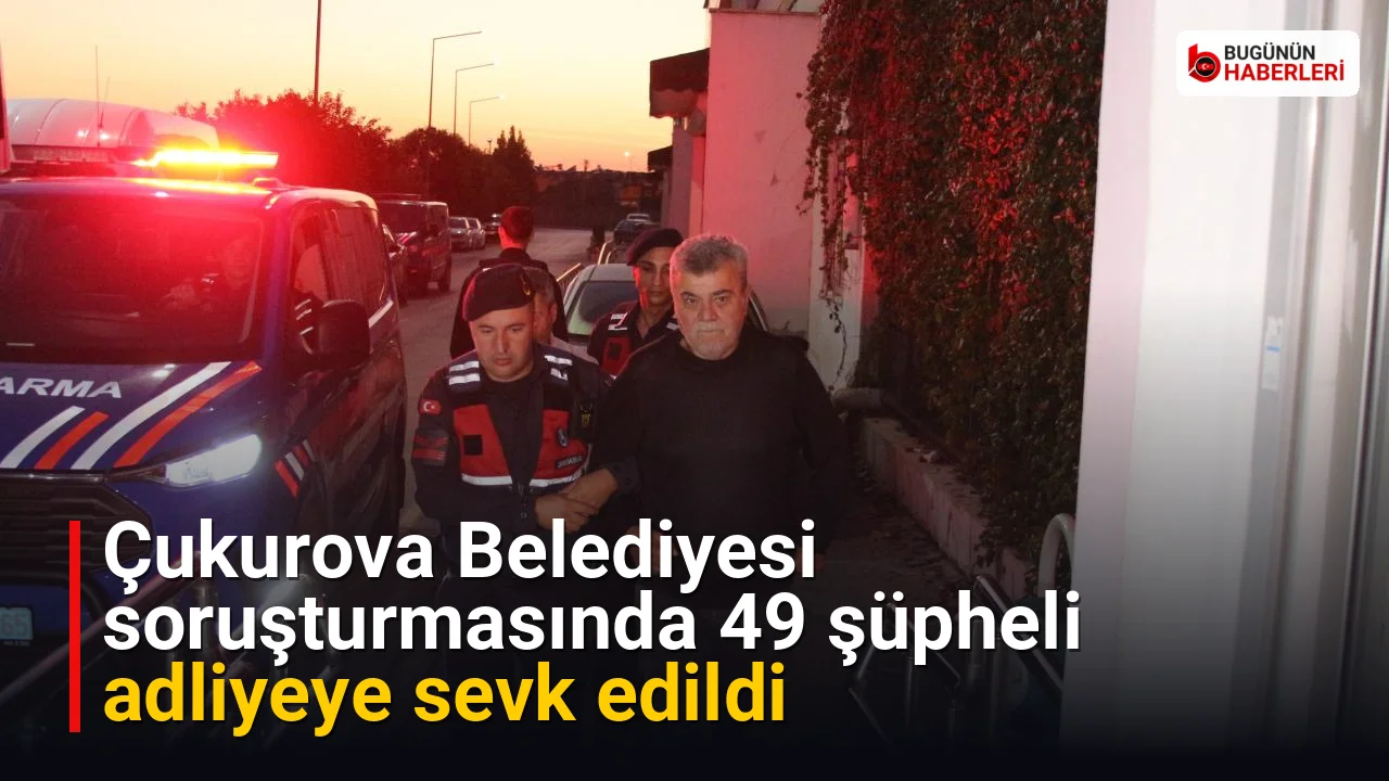 Çukurova Belediyesi soruşturmasında 49 şüpheli adliyeye sevk edildi