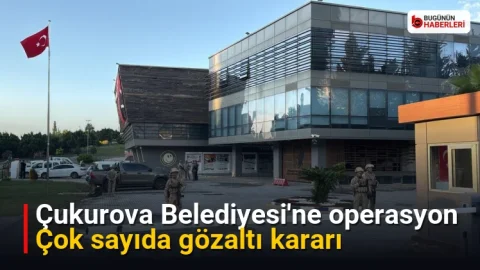 Çukurova Belediyesi’ne operasyon: Çok sayıda gözaltı kararı