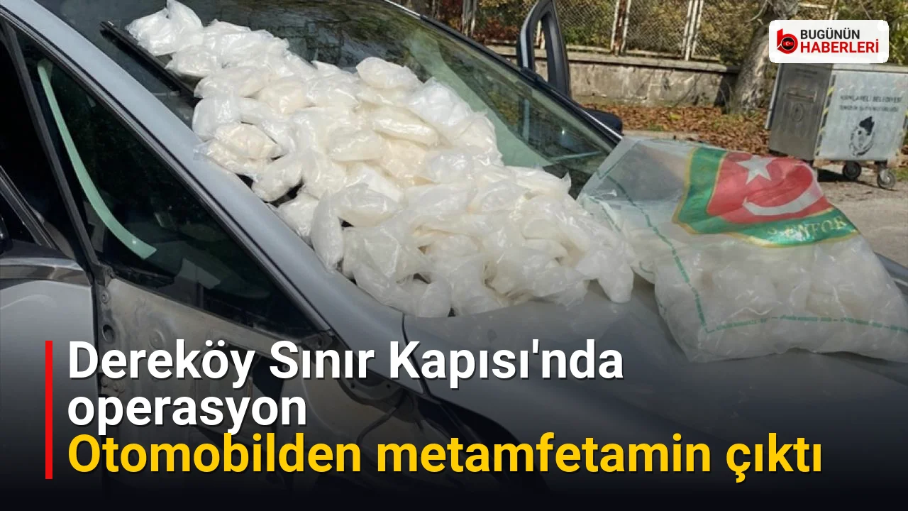 Dereköy Sınır Kapısı’nda operasyon: Otomobilden metamfetamin çıktı
