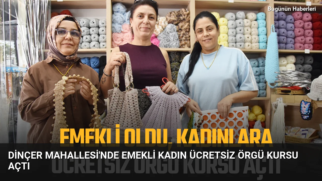 Dinçer Mahallesi’nde emekli kadın ücretsiz Örgü kursu açtı