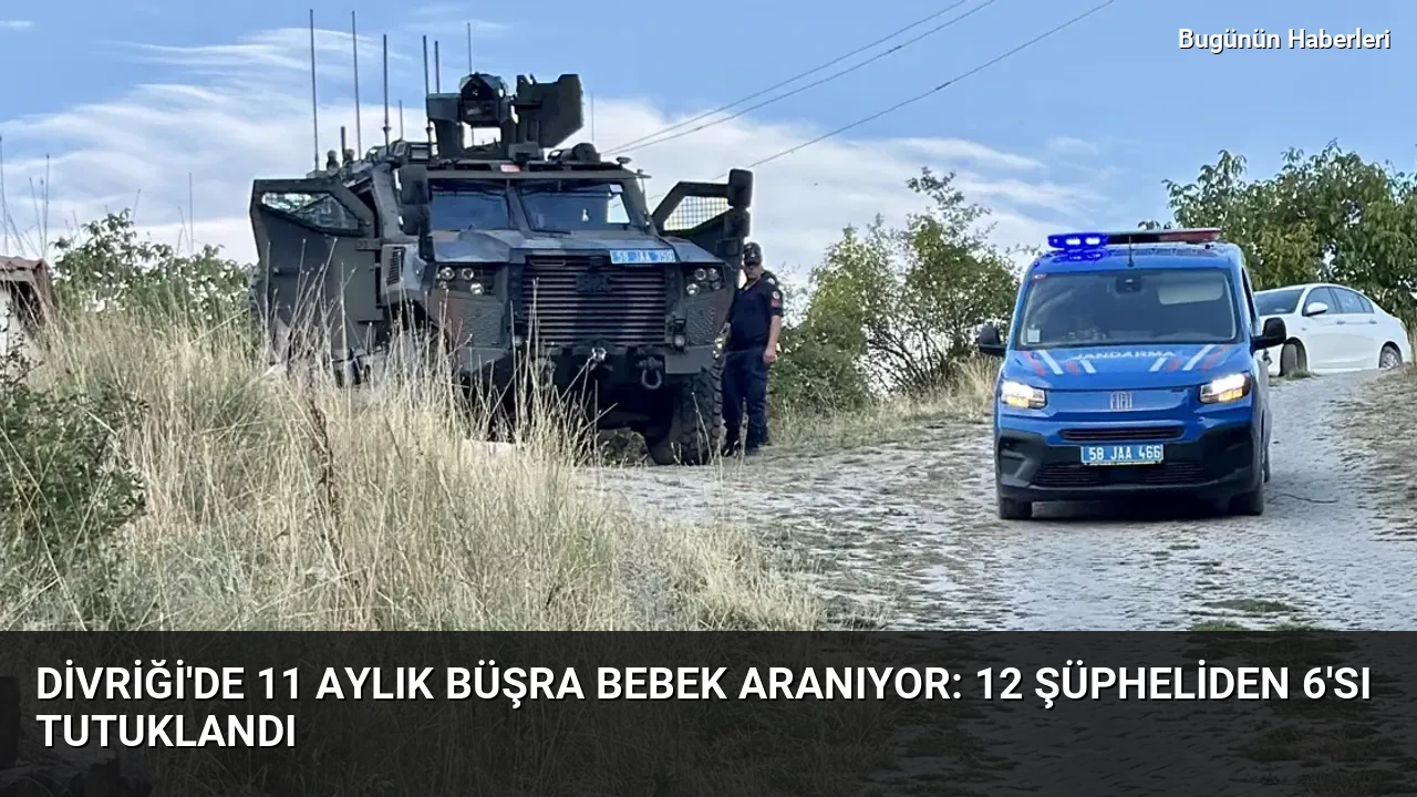 Divriği’de 11 aylık Büşra bebek aranıyor: 12 şüpheliden 6’sı tutuklandı