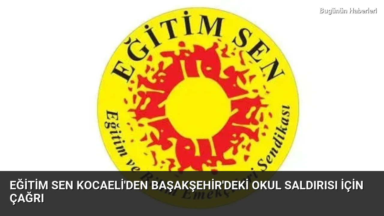 Eğitim Sen Kocaeli’den Başakşehir’deki okul saldırısı için çağrı