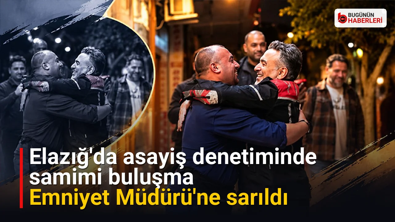 Elazığ’da asayiş denetiminde samimi buluşma: Emniyet Müdürü’ne sarıldı