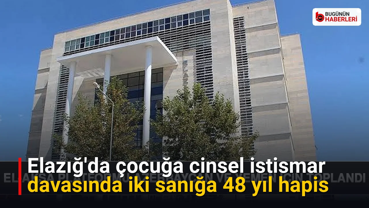 Elazığ’da çocuğa cinsel istismar davasında iki sanığa 48 yıl hapis