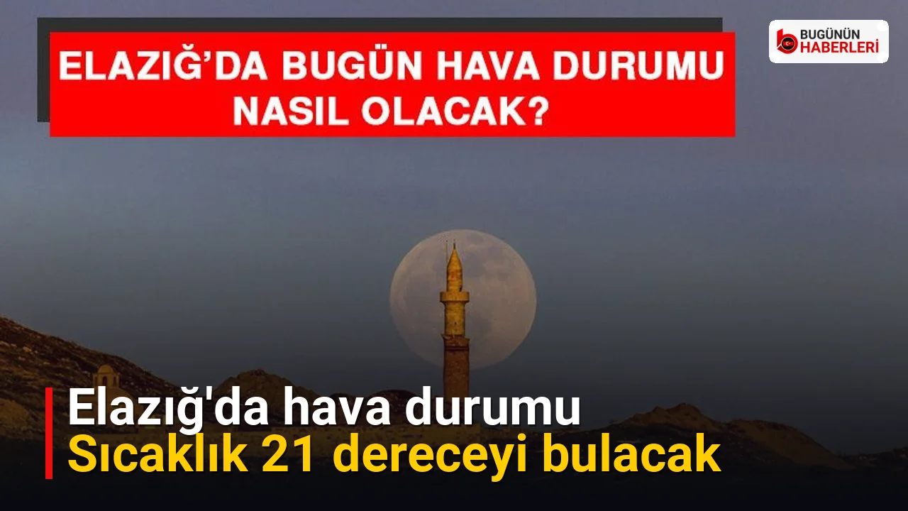 Elazığ’da hava durumu: Sıcaklık 21 dereceyi bulacak