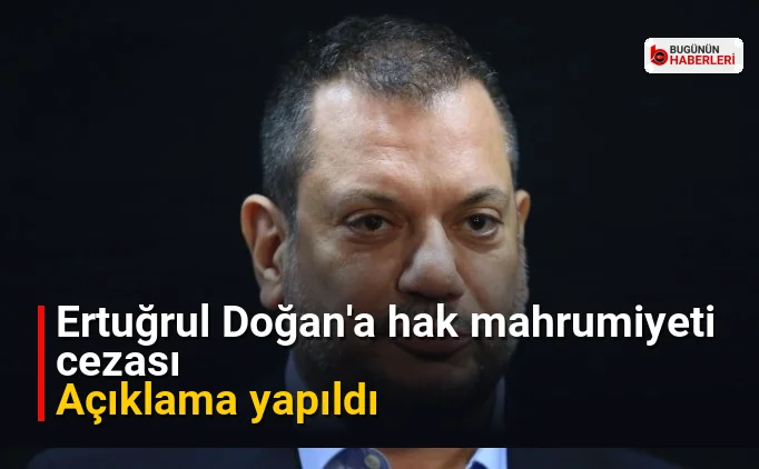 Ertuğrul Doğan'a hak mahrumiyeti cezası: Açıklama yapıldı