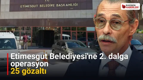 Etimesgut Belediyesi’ne 2. dalga operasyon: 25 gözaltı